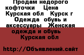 Продам недорого кофточки. › Цена ­ 600 - Курская обл., Курск г. Одежда, обувь и аксессуары » Женская одежда и обувь   . Курская обл.